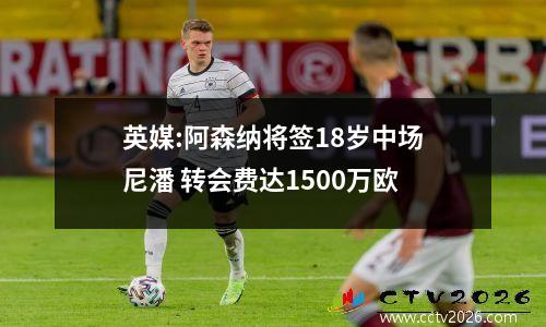 英媒:阿森纳将签18岁中场尼潘 转会费达1500万欧