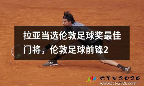 拉亚当选伦敦足球奖最佳门将，伦敦足球前锋2