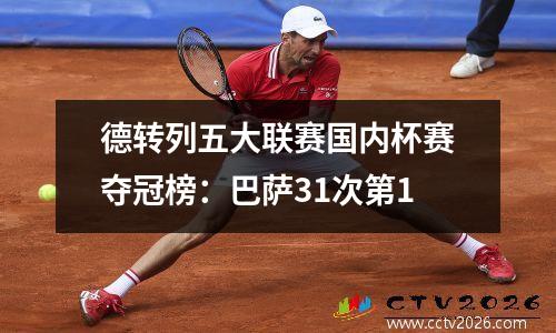 德转列五大联赛国内杯赛夺冠榜：巴萨31次第1