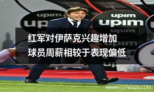 红军对伊萨克兴趣增加 球员周薪相较于表现偏低