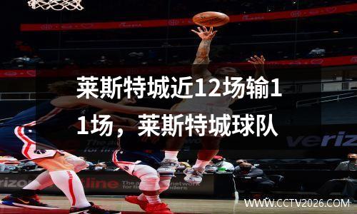 莱斯特城近12场输11场，莱斯特城球队