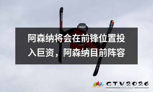 阿森纳将会在前锋位置投入巨资，阿森纳目前阵容