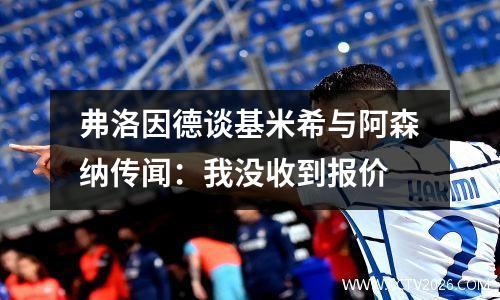 弗洛因德谈基米希与阿森纳传闻：我没收到报价