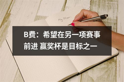 B费：希望在另一项赛事前进 赢奖杯是目标之一