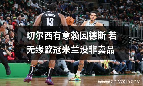 切尔西有意赖因德斯 若无缘欧冠米兰没非卖品