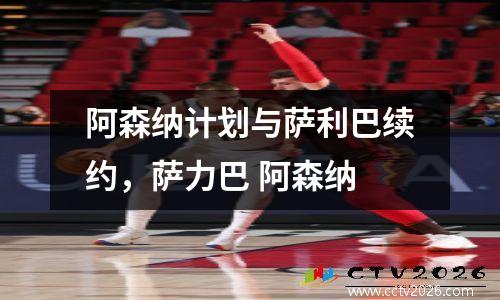 阿森纳计划与萨利巴续约，萨力巴 阿森纳
