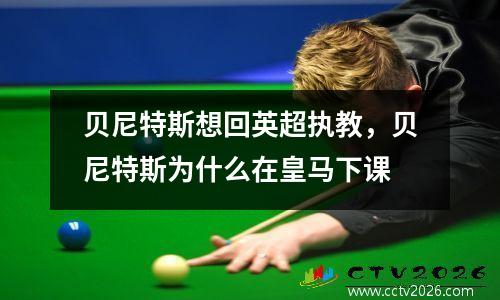 贝尼特斯想回英超执教，贝尼特斯为什么在皇马下课