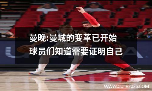 曼晚:曼城的变革已开始 球员们知道需要证明自己