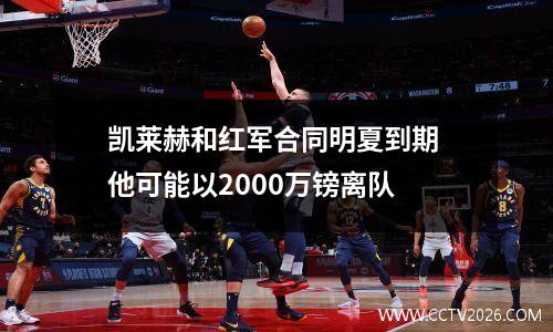 凯莱赫和红军合同明夏到期 他可能以2000万镑离队