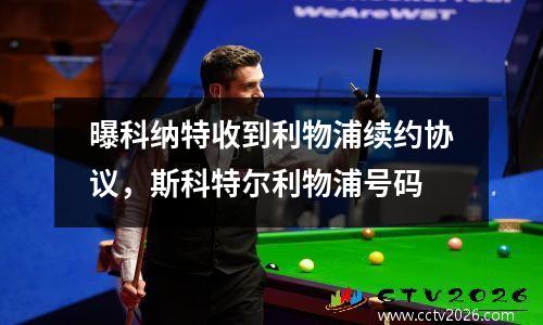 曝科纳特收到利物浦续约协议，斯科特尔利物浦号码