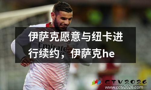 伊萨克愿意与纽卡进行续约，伊萨克he
