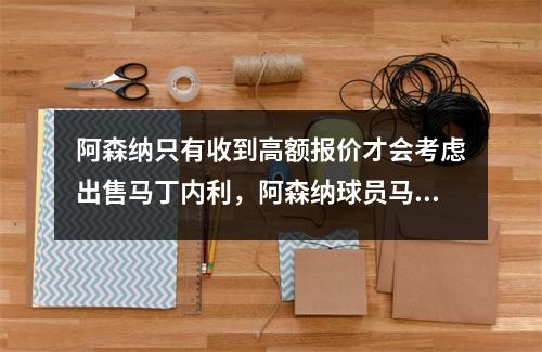 阿森纳只有收到高额报价才会考虑出售马丁内利，阿森纳球员马里