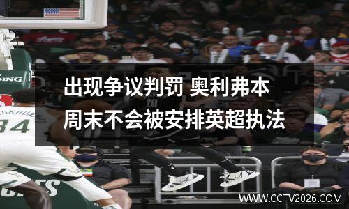 出现争议判罚 奥利弗本周末不会被安排英超执法
