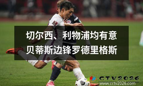 切尔西、利物浦均有意贝蒂斯边锋罗德里格斯