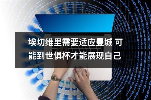 埃切维里需要适应曼城 可能到世俱杯才能展现自己