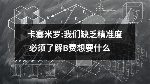 卡塞米罗:我们缺乏精准度 必须了解B费想要什么