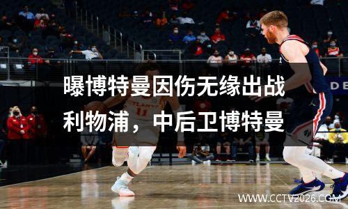 曝博特曼因伤无缘出战利物浦，中后卫博特曼