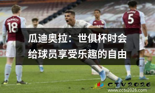 瓜迪奥拉：世俱杯时会给球员享受乐趣的自由