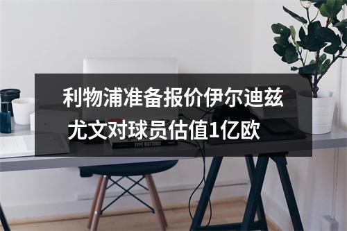 利物浦准备报价伊尔迪兹 尤文对球员估值1亿欧