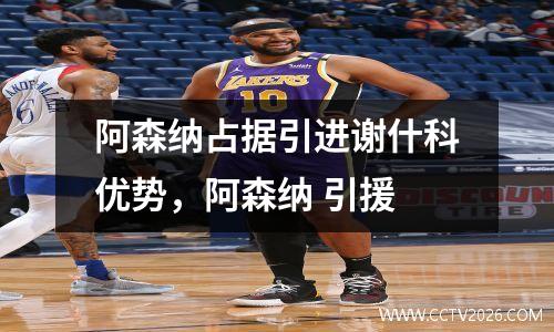 阿森纳占据引进谢什科优势，阿森纳 引援