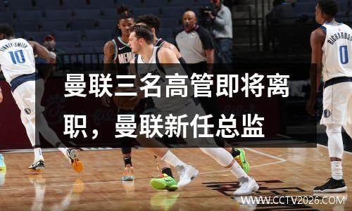 曼联三名高管即将离职，曼联新任总监