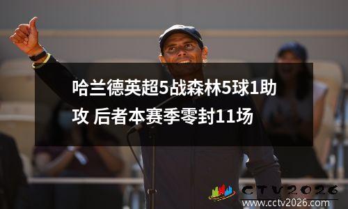 哈兰德英超5战森林5球1助攻 后者本赛季零封11场