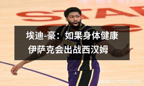 埃迪-豪：如果身体健康 伊萨克会出战西汉姆