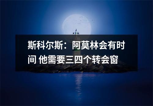 斯科尔斯：阿莫林会有时间 他需要三四个转会窗