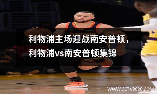 利物浦主场迎战南安普顿，利物浦vs南安普顿集锦