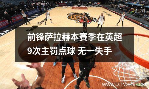 前锋萨拉赫本赛季在英超9次主罚点球 无一失手