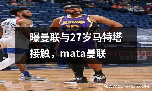 曝曼联与27岁马特塔接触，mata曼联