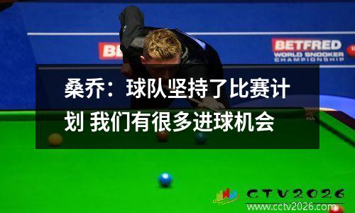 桑乔：球队坚持了比赛计划 我们有很多进球机会