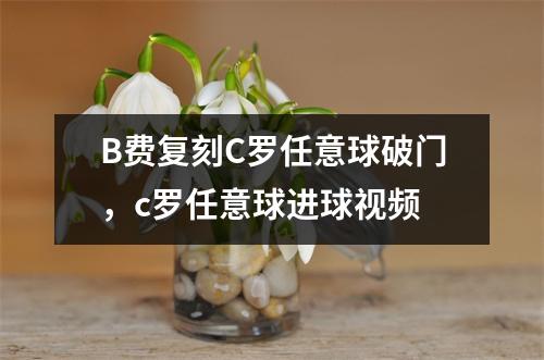 B费复刻C罗任意球破门，c罗任意球进球视频