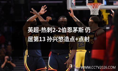 英超-热刺2-2伯恩茅斯 仍居第13 孙兴慜造点+点射