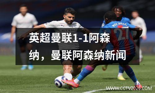 英超曼联1-1阿森纳，曼联阿森纳新闻