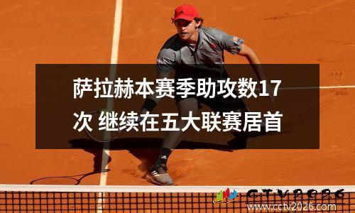 萨拉赫本赛季助攻数17次 继续在五大联赛居首