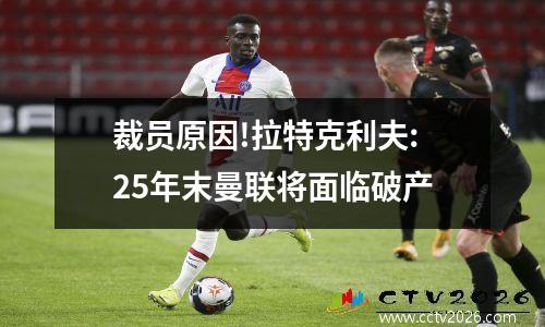 裁员原因!拉特克利夫:25年末曼联将面临破产