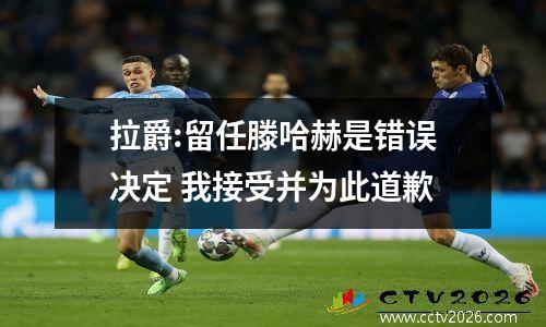 拉爵:留任滕哈赫是错误决定 我接受并为此道歉