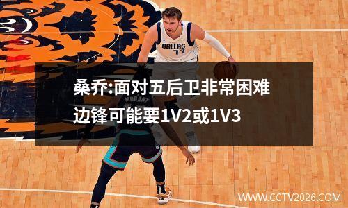 桑乔:面对五后卫非常困难 边锋可能要1V2或1V3