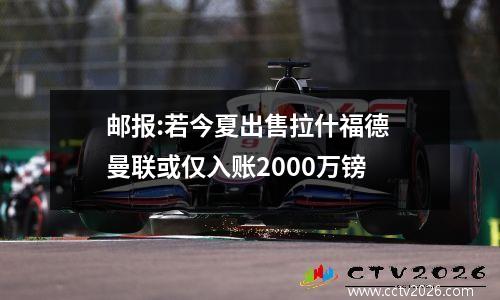 邮报:若今夏出售拉什福德 曼联或仅入账2000万镑