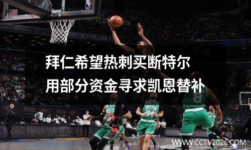拜仁希望热刺买断特尔 用部分资金寻求凯恩替补
