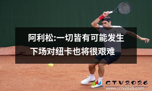 阿利松:一切皆有可能发生 下场对纽卡也将很艰难