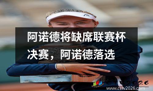 阿诺德将缺席联赛杯决赛，阿诺德落选