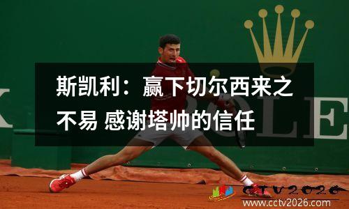 斯凯利：赢下切尔西来之不易 感谢塔帅的信任