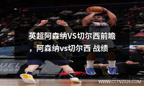 英超阿森纳VS切尔西前瞻，阿森纳vs切尔西 战绩
