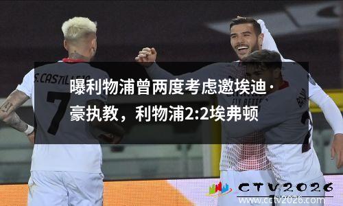 曝利物浦曾两度考虑邀埃迪·豪执教，利物浦2:2埃弗顿