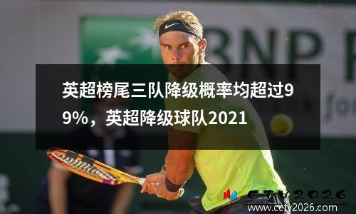 英超榜尾三队降级概率均超过99%，英超降级球队2021