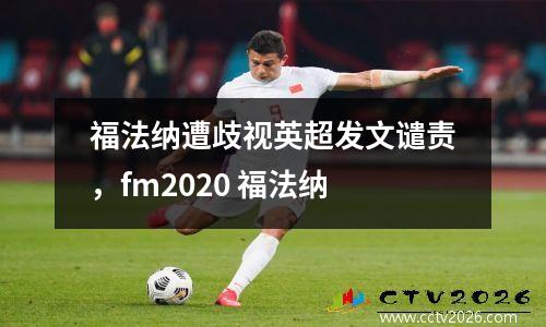 福法纳遭歧视英超发文谴责，fm2020 福法纳