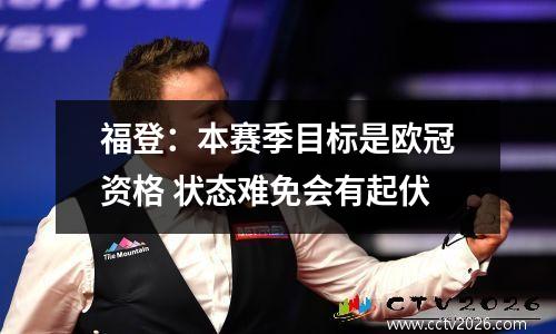 福登：本赛季目标是欧冠资格 状态难免会有起伏
