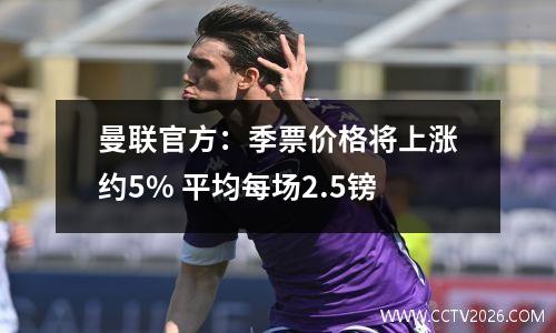 曼联官方：季票价格将上涨约5% 平均每场2.5镑